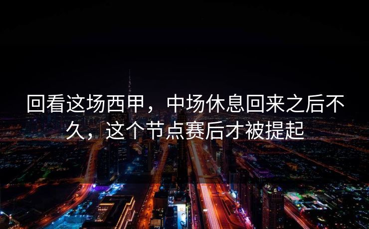 回看这场西甲，中场休息回来之后不久，这个节点赛后才被提起