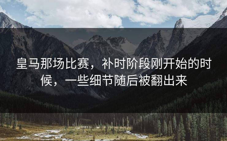 皇马那场比赛，补时阶段刚开始的时候，一些细节随后被翻出来