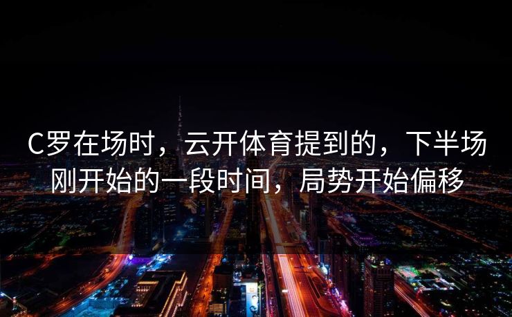 C罗在场时，云开体育提到的，下半场刚开始的一段时间，局势开始偏移