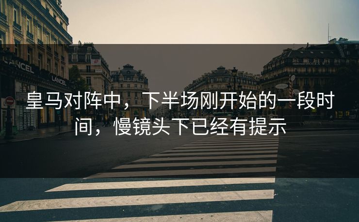 皇马对阵中，下半场刚开始的一段时间，慢镜头下已经有提示