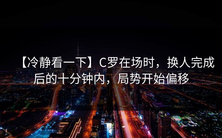 【冷静看一下】C罗在场时，换人完成后的十分钟内，局势开始偏移