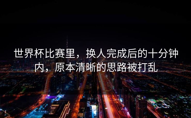 世界杯比赛里，换人完成后的十分钟内，原本清晰的思路被打乱