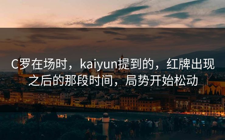 C罗在场时，kaiyun提到的，红牌出现之后的那段时间，局势开始松动