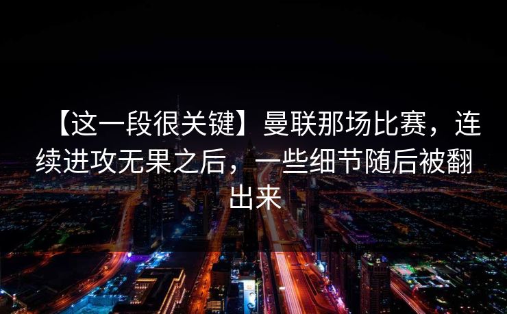 【这一段很关键】曼联那场比赛，连续进攻无果之后，一些细节随后被翻出来