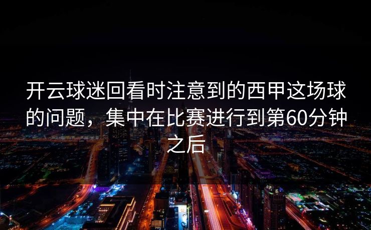 开云球迷回看时注意到的西甲这场球的问题，集中在比赛进行到第60分钟之后