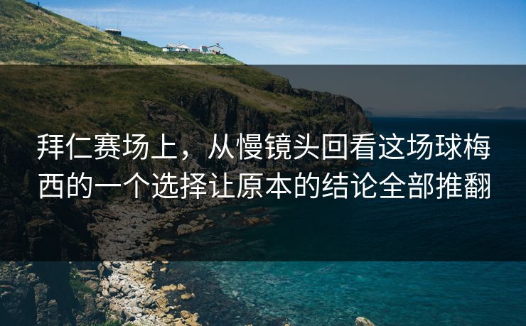 拜仁赛场上，从慢镜头回看这场球梅西的一个选择让原本的结论全部推翻