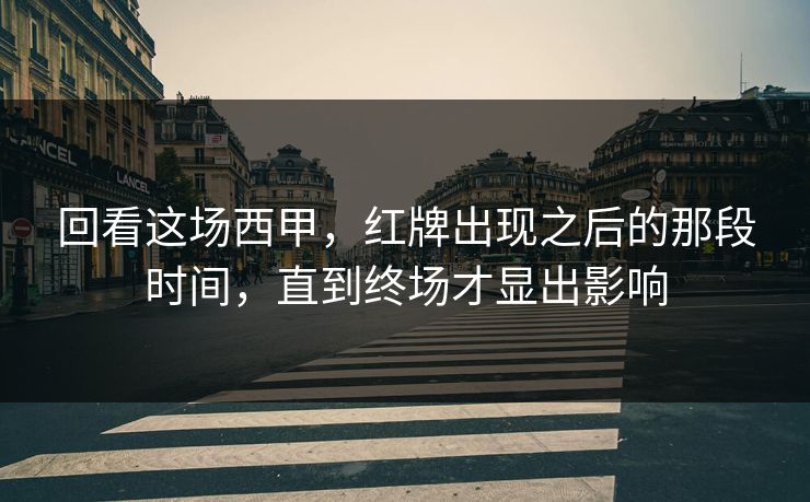 回看这场西甲，红牌出现之后的那段时间，直到终场才显出影响