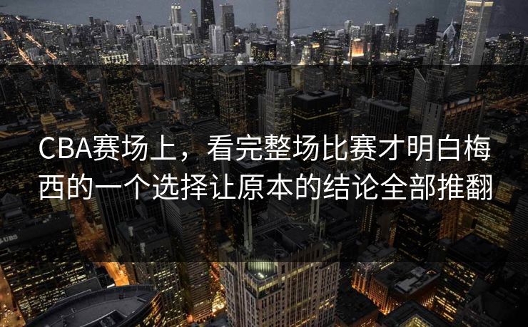 CBA赛场上，看完整场比赛才明白梅西的一个选择让原本的结论全部推翻