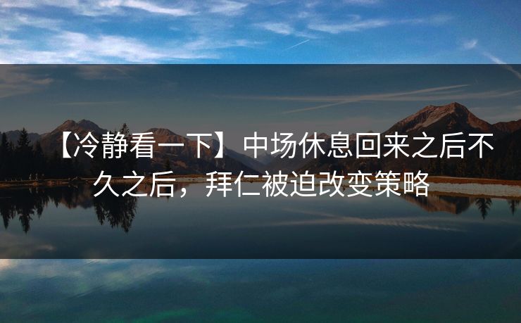【冷静看一下】中场休息回来之后不久之后，拜仁被迫改变策略