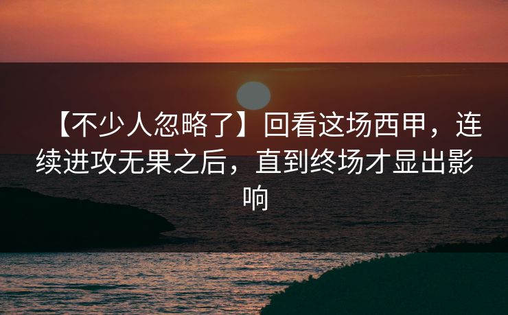 【不少人忽略了】回看这场西甲，连续进攻无果之后，直到终场才显出影响