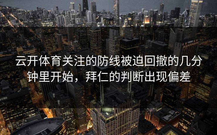 云开体育关注的防线被迫回撤的几分钟里开始，拜仁的判断出现偏差