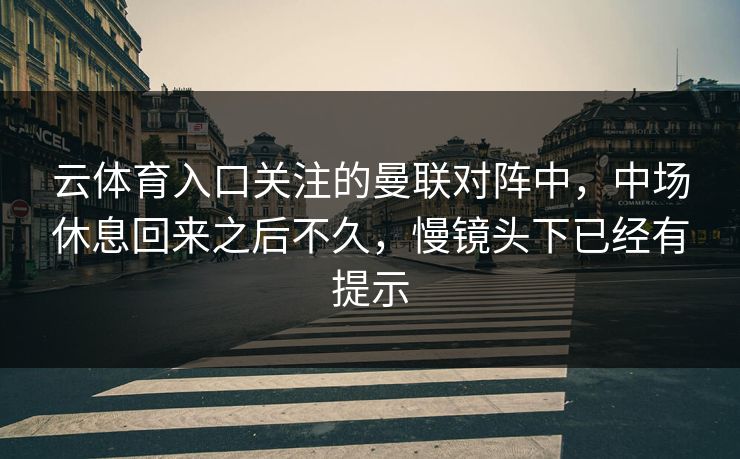 云体育入口关注的曼联对阵中，中场休息回来之后不久，慢镜头下已经有提示