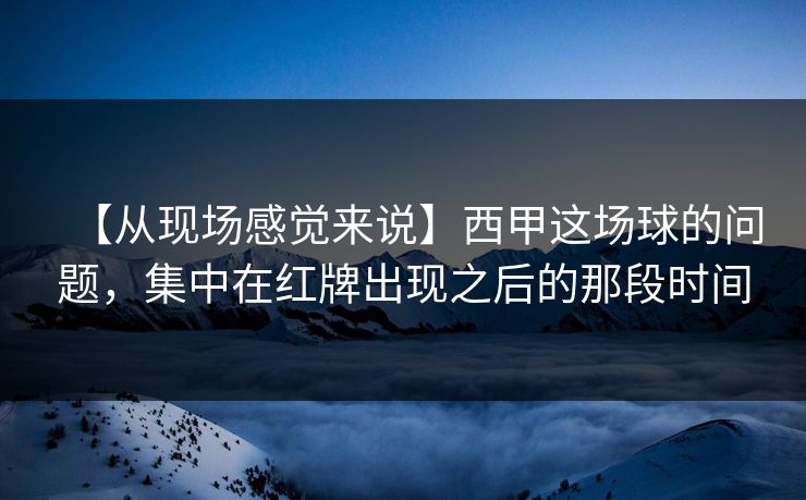 【从现场感觉来说】西甲这场球的问题，集中在红牌出现之后的那段时间