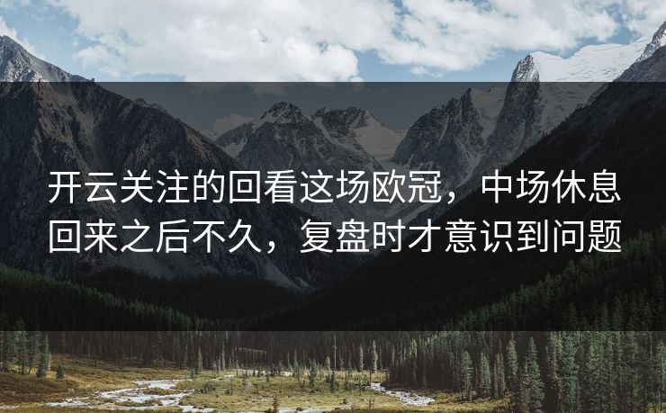 开云关注的回看这场欧冠，中场休息回来之后不久，复盘时才意识到问题