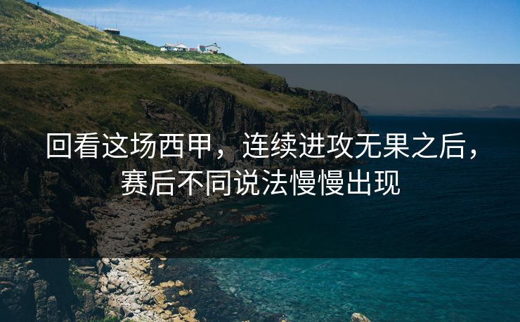 回看这场西甲，连续进攻无果之后，赛后不同说法慢慢出现